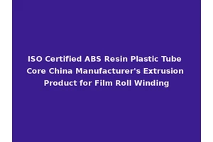 ISO Certified ABS Resin Plastic Tube Core China Manufacturer's Extrusion Product for Film Roll Winding